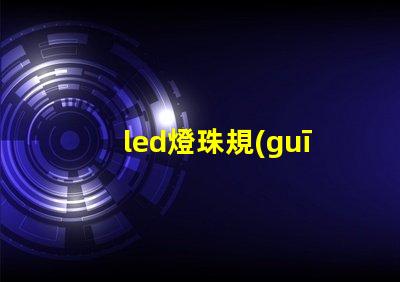 led燈珠規(guī)格型號(hào)一覽表 led燈珠壞了怎么更換
